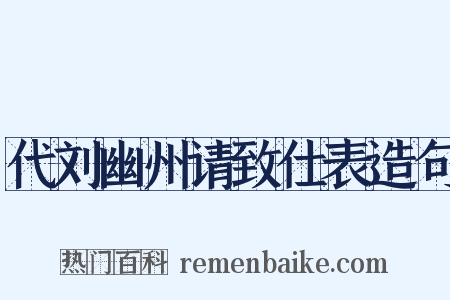代刘幽州请致仕表造句是什么意思的图片